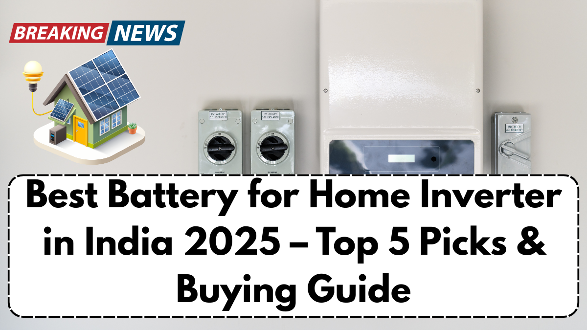 Best Battery for Home Inverter in India 2025 – Top 5 Picks & Buying Guide
