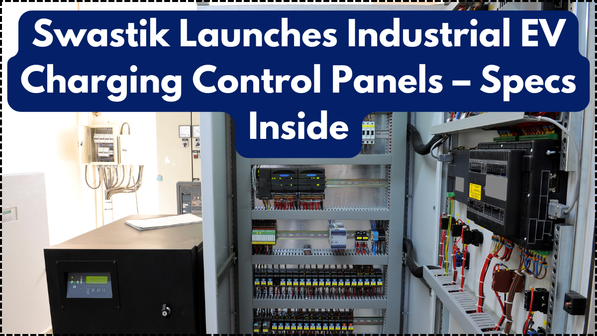 Swastik Launches Industrial EV Charging Control Panels – Specs Inside