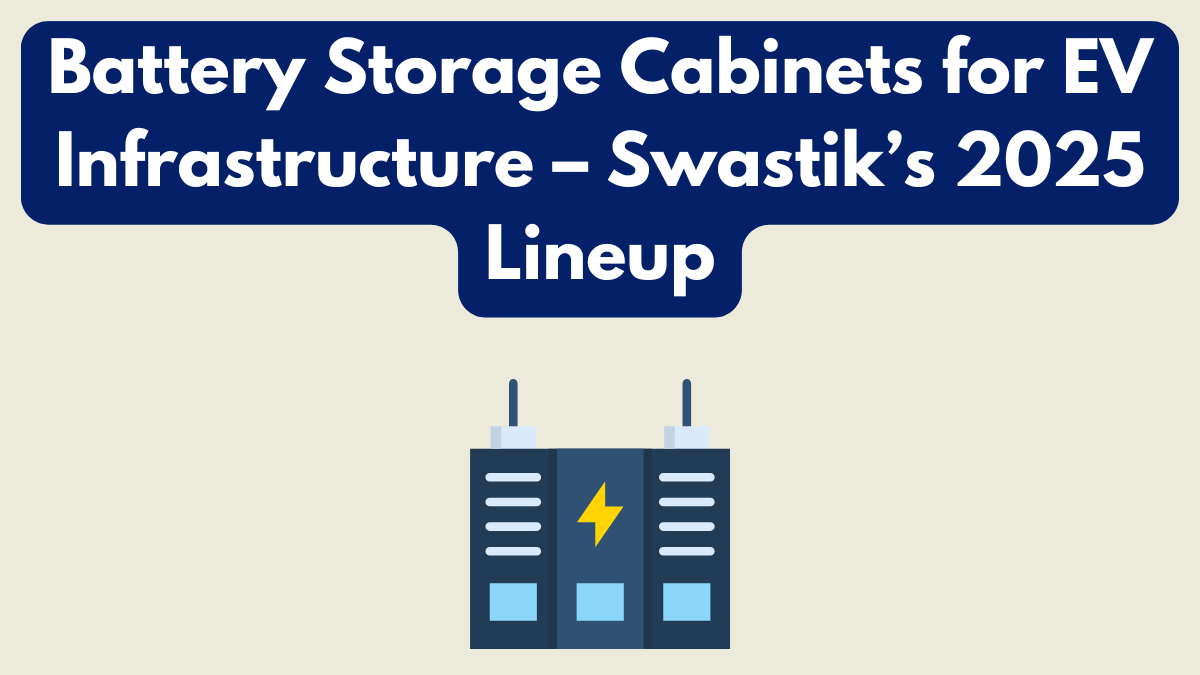 Battery Storage Cabinets for EV Infrastructure – Swastik’s 2025 Lineup