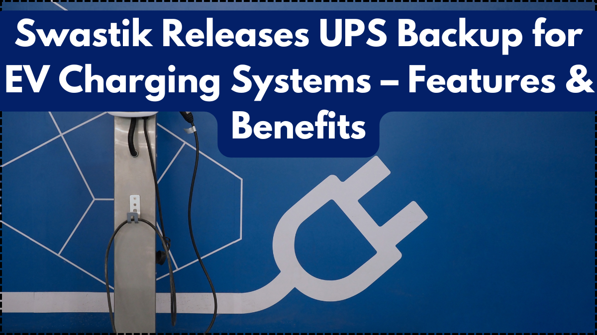 Swastik Releases UPS Backup for EV Charging Systems – Features & Benefits