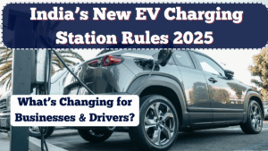 India’s New EV Charging Station Rules 2025 – What’s Changing for Businesses & Drivers?