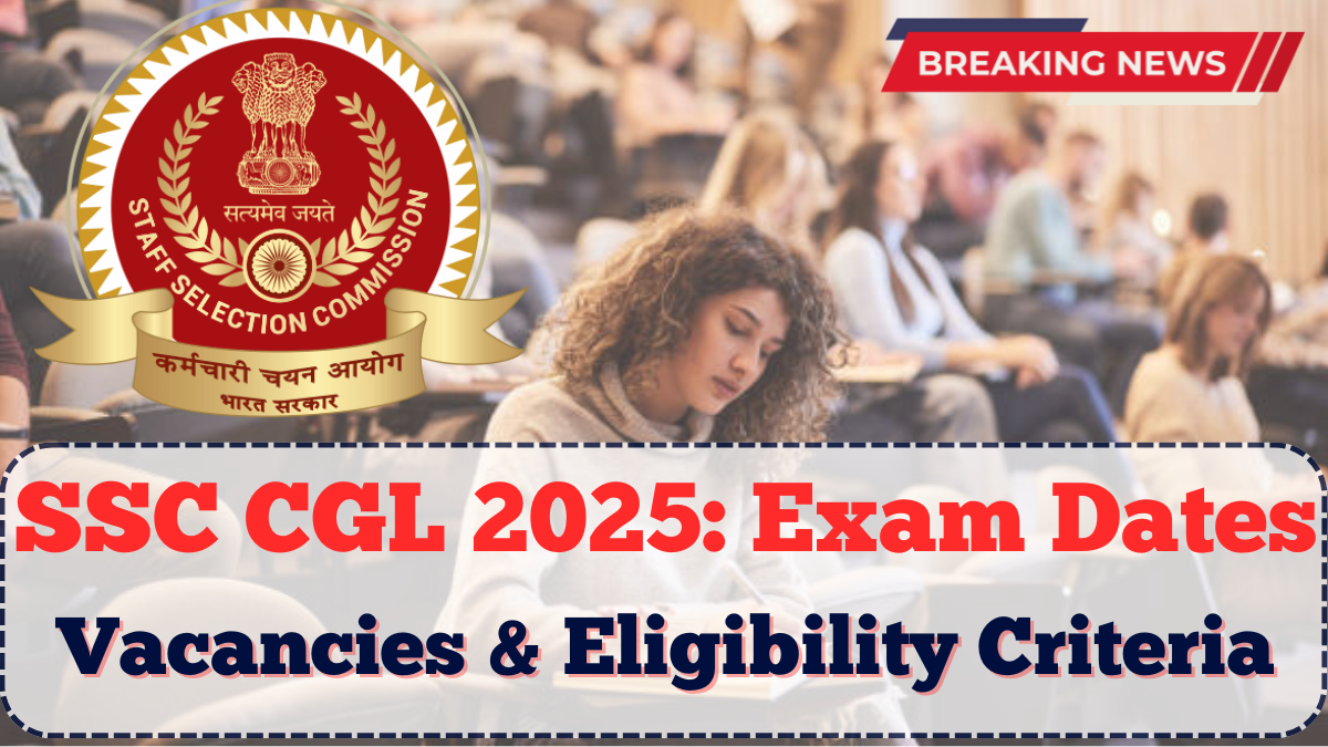 SSC CGL 2025: Exam Dates, Vacancies & Eligibility Criteria Explained