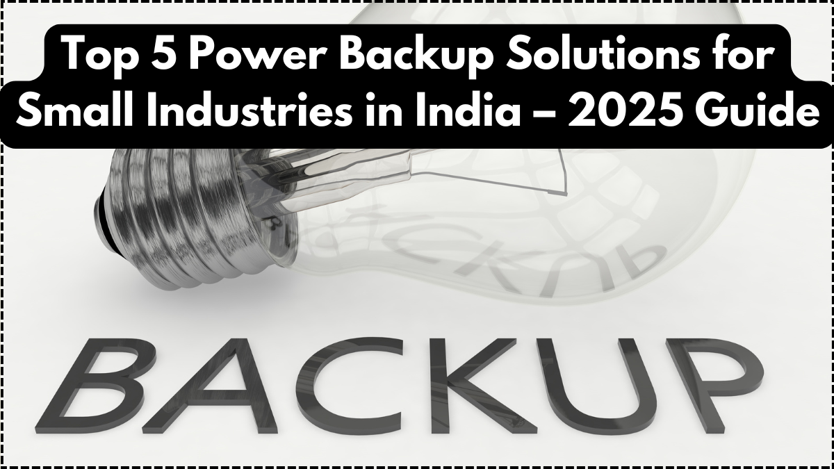 Top 5 Power Backup Solutions for Small Industries in India – 2025 Guide