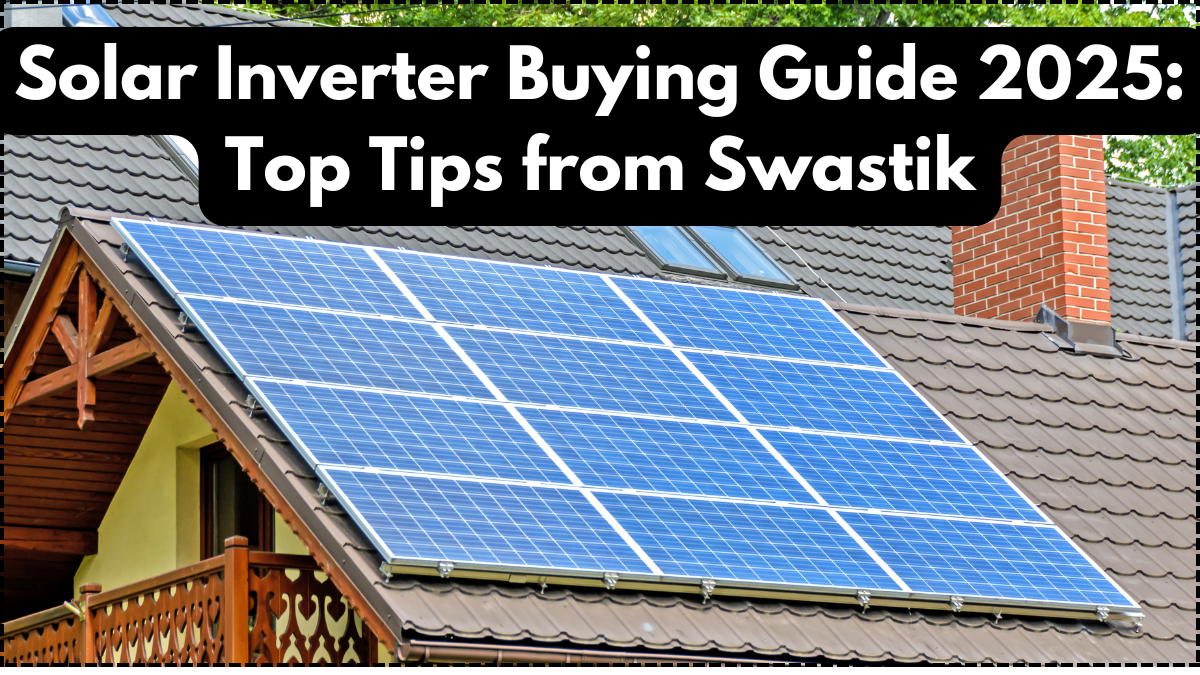Solar Inverter Buying Guide 2025: Top Tips from Swastik