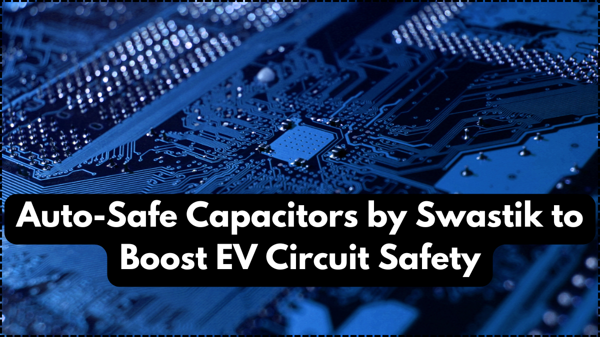 Auto-Safe Capacitors by Swastik to Boost EV Circuit Safety