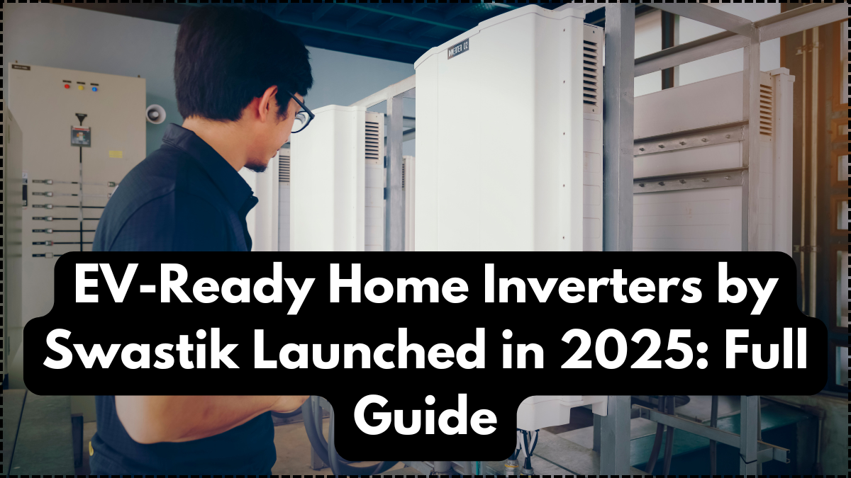 EV-Ready Home Inverters by Swastik Launched in 2025: Full Guide