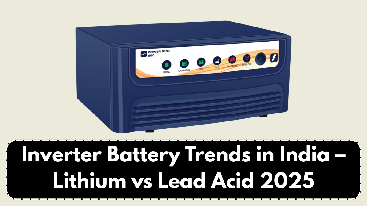 Inverter Battery Trends in India – Lithium vs Lead Acid 2025