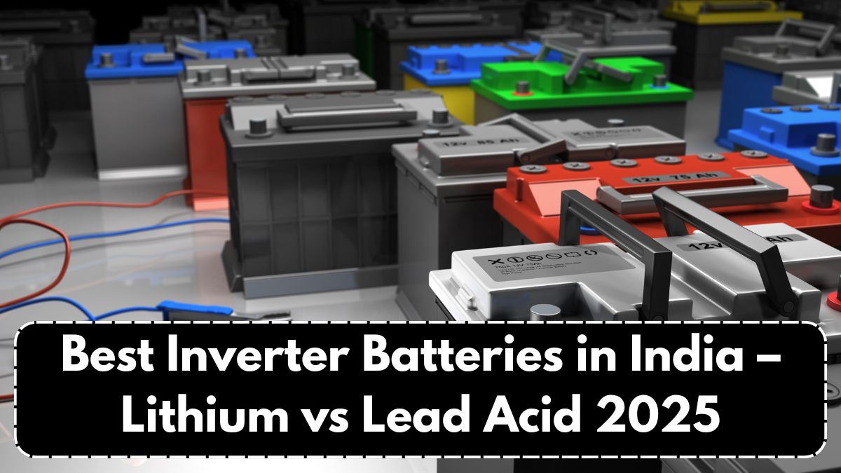 Best Inverter Batteries in India – Lithium vs Lead Acid 2025