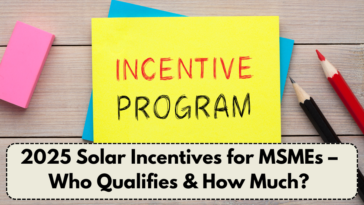 2025 Solar Incentives for MSMEs – Who Qualifies & How Much?