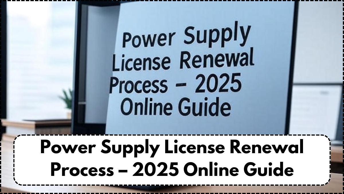 Power Supply License Renewal Process – 2025 Online Guide