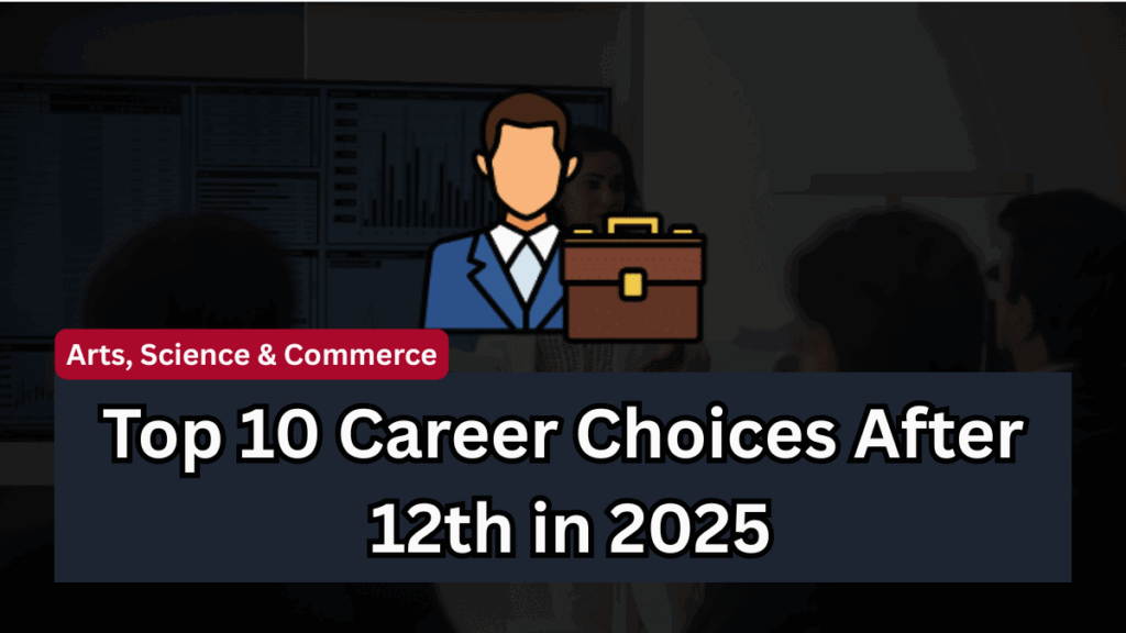 Top 10 Career Choices After 12th in 2025 – Arts, Science & Commerce