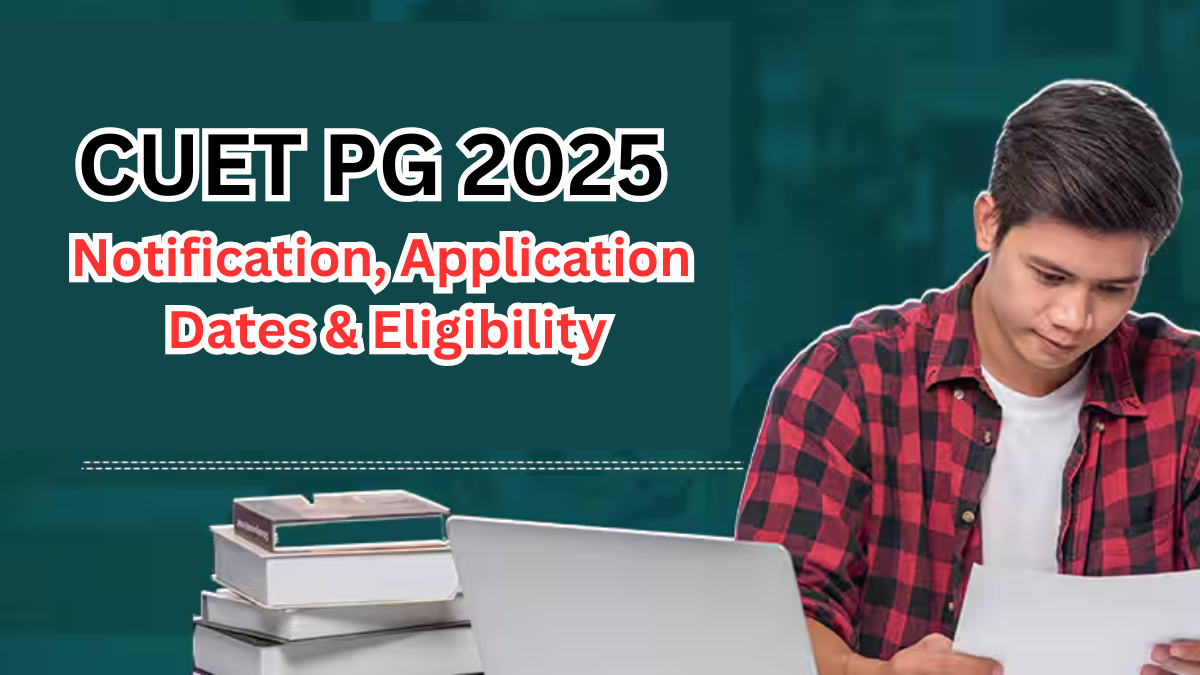 CUET PG 2025 – Notification, Application Dates & Eligibility