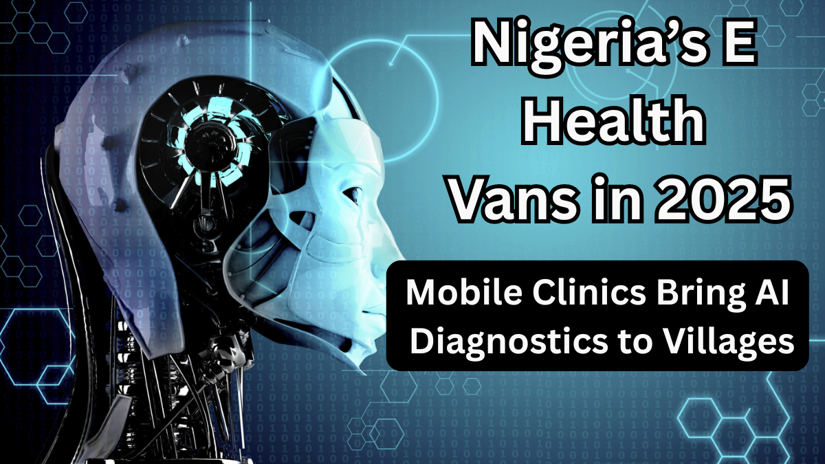 Nigeria’s E-Health Vans in 2025 – Mobile Clinics Bring AI Diagnostics to Villages